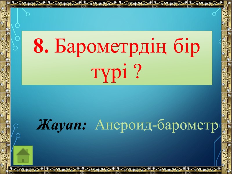 8. Барометрдің бір түрі ? Жауап:  Анероид-барометр